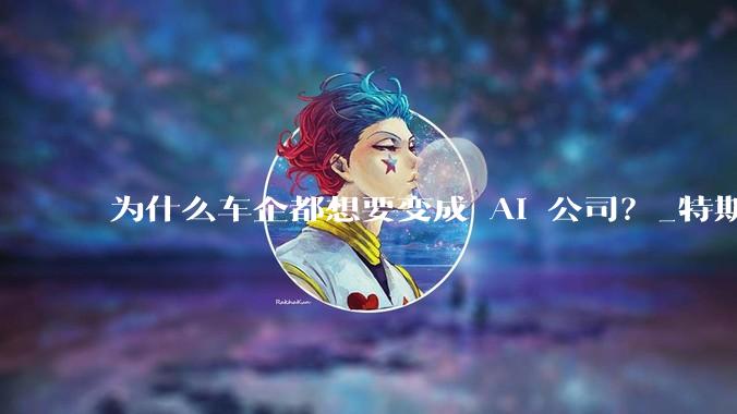 为什么车企都想要变成 AI 公司？_特斯拉_自动_人工智能